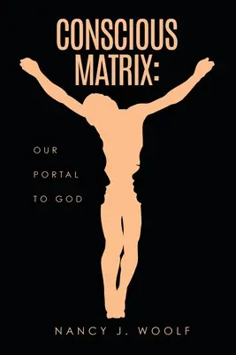 Tudatos mátrix: A kapunk Istenhez - Conscious Matrix: Our Portal to God