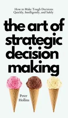 A stratégiai döntéshozatal művészete: Hogyan hozzunk nehéz döntéseket gyorsan, intelligensen és biztonságosan? - The Art of Strategic Decision-Making: How to Make Tough Decisions Quickly, Intelligently, and Safely