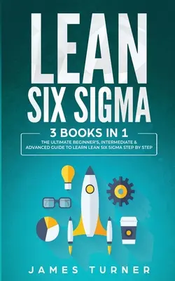 Lean Six Sigma: 3 könyv 1 könyvben - A Lean Six Sigma lépésről lépésre történő elsajátításának végső, kezdő, középhaladó és haladó útmutatója - Lean Six Sigma: 3 Books in 1 - The Ultimate Beginner's, Intermediate & Advanced Guide to Learn Lean Six Sigma Step by Step