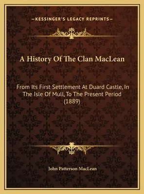 A MacLean-klán története: a Mull-szigeten található Duard-kastélyban való első letelepedésétől a jelen időszakig (1889) - A History Of The Clan MacLean: From Its First Settlement At Duard Castle, In The Isle Of Mull, To The Present Period (1889)