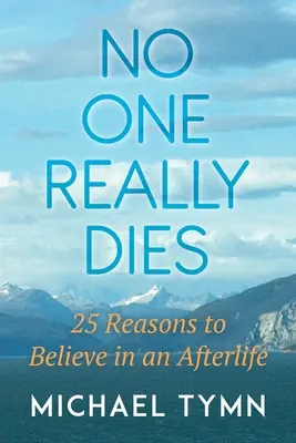 Senki sem hal meg igazán: 25 ok, amiért érdemes hinni a túlvilágban - No One Really Dies: 25 Reasons to Believe in an Afterlife