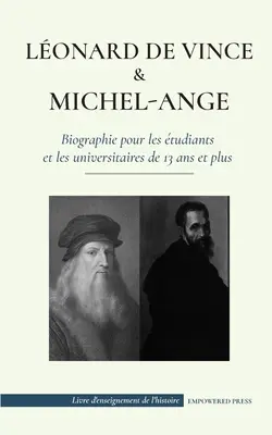 Lonard de Vinci et Michel-Ange - Biographie pour les tudiants et les universitaires de 13 ans et plus: (La vie des plus grands artistes de gnie de