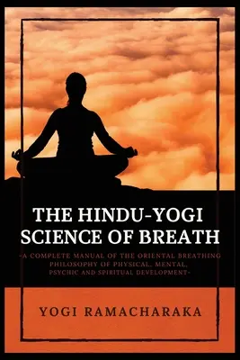 A légzés hindu-jógi tudománya: Az ORIENTÁLIS LÉGZÉS FILOSZÓFIA Testi, szellemi, lelki és spirituális fejlődés teljes kézikönyve. - The Hindu-Yogi Science of Breath: A Complete Manual of THE ORIENTAL BREATHING PHILOSOPHY of Physical, Mental, Psychic and Spiritual Development