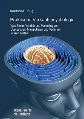 Praktische Verkaufspsychologie: Was Sie im Vertrieb und Marketing vom berzeugen, Manipulieren und Verfhren wissen sollten