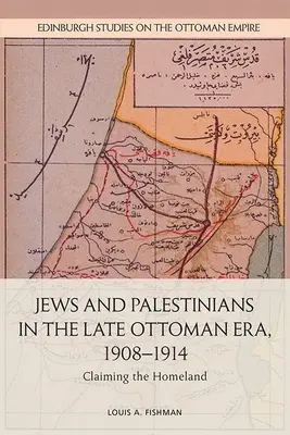 Zsidók és palesztinok a késő oszmán korszakban, 1908-1914: A haza követelése - Jews and Palestinians in the Late Ottoman Era, 1908-1914: Claiming the Homeland