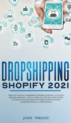 Dropshipping Shopify 2021: Hozzon létre egy E-kereskedelmi birodalmat, amely legalább 30.000 $/hó - A végső lépésről-lépésre útmutató a passzív I építéséhez - Dropshipping Shopify 2021: Create your E-commerce Empire earning at least $30.000/month - The Ultimate Step-by-Step Guide to Build Your Passive I