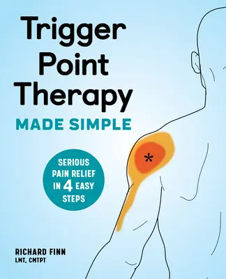 Triggerpont-terápia egyszerűen: Komoly fájdalomcsillapítás 4 egyszerű lépésben - Trigger Point Therapy Made Simple: Serious Pain Relief in 4 Easy Steps