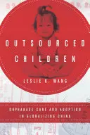 Kiszervezett gyermekek: Árvaellátás és örökbefogadás a globalizálódó Kínában - Outsourced Children: Orphanage Care and Adoption in Globalizing China