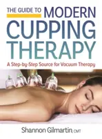 A modern csészeterápia útmutatója: A vákuumterápia lépésről lépésre bemutatott forrása - The Guide to Modern Cupping Therapy: Your Step-By-Step Source for Vacuum Therapy