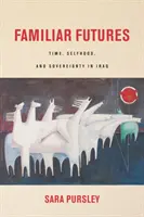 Ismerős jövőképek: Time, Selfhood, and Sovereignty in Iraq (Idő, önállóság és szuverenitás Irakban) - Familiar Futures: Time, Selfhood, and Sovereignty in Iraq