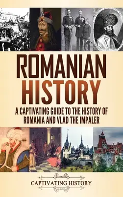 Román történelem: A Captivating Guide to the History of Romania and Vlad the Impaler (Magával ragadó kalauz Románia és Vlad a Pálos történelméhez) - Romanian History: A Captivating Guide to the History of Romania and Vlad the Impaler