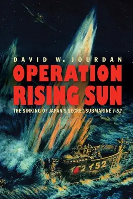 Operation Rising Sun: Az I-52-es japán titkos tengeralattjáró elsüllyesztése - Operation Rising Sun: The Sinking of Japan's Secret Submarine I-52