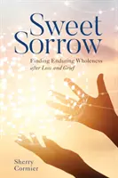 Édes bánat: A tartós teljesség megtalálása veszteség és gyász után - Sweet Sorrow: Finding Enduring Wholeness After Loss and Grief