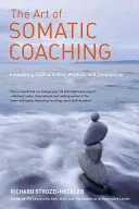 A szomatikus coaching művészete: Az ügyes cselekvés, a bölcsesség és az együttérzés megtestesítése - The Art of Somatic Coaching: Embodying Skillful Action, Wisdom, and Compassion