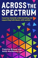 Across the Spectrum - Egy utazás az autista személyek megértése és támogatása felé (Brower Francine (Oktatási tanácsadó, Egyesült Királyság)) - Across the Spectrum - A journey towards understanding and supporting autistic individuals (Brower Francine (Education Consultant UK))