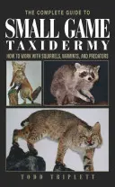 A teljes útmutató az apróvad-preparáláshoz: Hogyan dolgozzunk mókusokkal, féregfélékkel és ragadozókkal - The Complete Guide to Small Game Taxidermy: How to Work with Squirrels, Varmints, and Predators