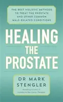 A prosztata gyógyítása - A legjobb holisztikus módszerek a prosztata és más gyakori férfibetegségek kezelésére - Healing the Prostate - The Best Holistic Methods to Treat the Prostate and Other Common Male-Related Conditions