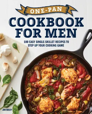 Egyserpenyős szakácskönyv férfiaknak: 100 egyszerű egytálcás recept, hogy fokozza a főzési játékot - One-Pan Cookbook for Men: 100 Easy Single-Skillet Recipes to Step Up Your Cooking Game