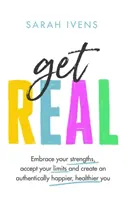 Get Real - Fogadd el az erősségeidet, fogadd el a korlátaidat, és teremts egy hitelesen boldogabb, egészségesebb énedet - Get Real - Embrace your strengths, accept your limits and create an authentically happier, healthier you