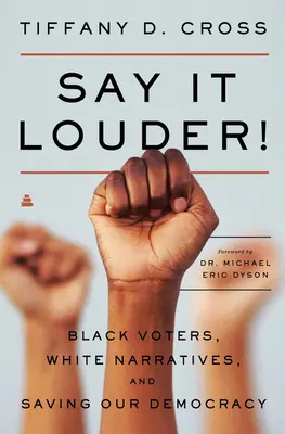 Say It Louder Louder!: Black Voters, White Narratives, and Saving Our Democracy - Say It Louder!: Black Voters, White Narratives, and Saving Our Democracy