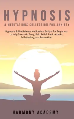Hipnózis és meditációk gyűjteménye szorongás ellen: Hipnózis és mindfulness meditációk szkriptek kezdőknek a stressz elmúlásához, fájdalomcsillapításhoz, pánik att - Hypnosis & Meditations Collection for Anxiety: Hypnosis & Mindfulness Meditations Scripts for Beginners to Help Stress Go Away, Pain Relief, Panic Att