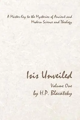 Isis Unveiled - Első kötet: Az ókori és modern tudomány és teológia rejtélyeinek mesterkulcsa - Isis Unveiled - Volume One: A Master-Key to the Mysteries of Ancient and Modern Science and Theology