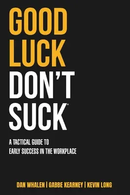 Jó szerencsét ne szívj! Taktikai útmutató a korai sikerhez a munkahelyen - Good Luck Don't Suck: A Tactical Guide to Early Success in the Workplace