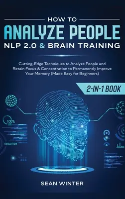 Hogyan elemezzünk embereket: NLP 2.0 és Agytréning 2 az 1-ben: Könyv élvonalbeli technikák az emberek elemzéséhez és a fókusz és a koncentráció megtartásához, hogy - How to Analyze People: NLP 2.0 and Brain Training 2-in-1: Book Cutting-Edge Techniques to Analyze People and Retain Focus & Concentration to