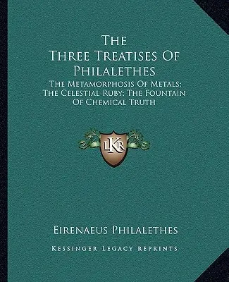 Philalethes három értekezése: A fémek metamorfózisa; Az égi rubin; A kémiai igazság forrása - The Three Treatises of Philalethes: The Metamorphosis of Metals; The Celestial Ruby; The Fountain of Chemical Truth