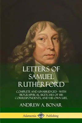 Samuel Rutherford levelei: Complete and Unabridged, with biographical sketches of his correspondents, and of his own life - Letters of Samuel Rutherford: Complete and Unabridged, with biographical sketches of his correspondents, and of his own life