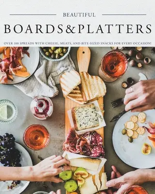 Gyönyörű táblák és tálak: Sajtok, húsok és harapnivalók minden alkalomra! (Több mint 100 tökéletes teríték és - Beautiful Boards & Platters: Over 100 Spreads with Cheese, Meats, and Bite-Sized Snacks for Every Occasion! (Includes Over 100 Perfect Spreads and