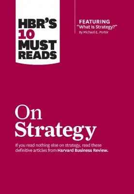 A Hbr 10 kötelező olvasmánya a stratégiáról (beleértve Michael E. Porter kiemelt cikkét: Mi a stratégia?) - Hbr's 10 Must Reads on Strategy (Including Featured Article What Is Strategy? by Michael E. Porter)