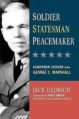 Katona, államférfi, béketeremtő: George C. Marshall vezetői leckéi - Soldier, Statesman, Peacemaker: Leadership Lessons from George C. Marshall