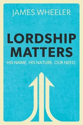 Lordship Matters: Az ő neve. Az ő természete. Our Need. - Lordship Matters: His Name. His Nature. Our Need.