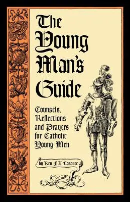 A fiatalember útikönyve: Tanácsok, elmélkedések és imák katolikus fiatal férfiak számára - The Young Man's Guide: Counsels, Reflections and Prayers for Catholic Young Men