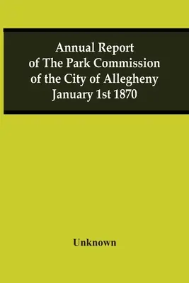 Allegheny város parkbizottságának éves jelentése 1870. január 1. - Annual Report Of The Park Commission Of The City Of Allegheny January 1St 1870