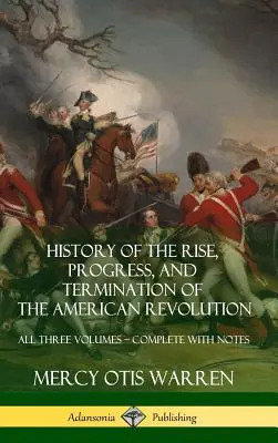 History of the Rise, Progress, and Endination of the American Revolution: Mindhárom kötet - jegyzetekkel kiegészítve (Keményfedeles) - History of the Rise, Progress, and Termination of the American Revolution: All Three Volumes - Complete with Notes (Hardcover)