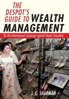 Despotův průvodce správou majetku: O mezinárodním tažení proti korupci ve velkém - The Despot's Guide to Wealth Management: On the International Campaign Against Grand Corruption