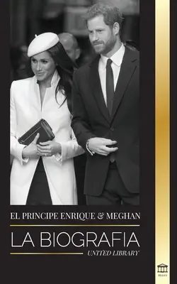 Harry herceg és Meghan Markle: Az életrajz - Egy modern királyi család esküvői története és szabadságkeresése - El Prncipe Enrique y Meghan Markle: La biografa - La historia de la boda y la bsqueda de la libertad de una familia real moderna