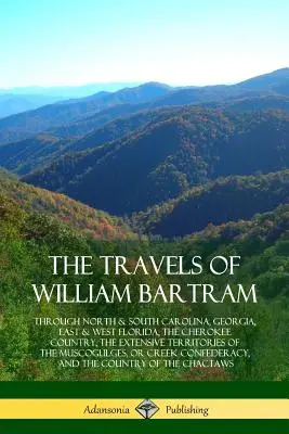 William Bartram utazásai: Észak- és Dél-Karolinában, Georgiában, Kelet- és Nyugat-Floridában, a Cherokee-országban, a M. M. kiterjedt területein - The Travels of William Bartram: Through North & South Carolina, Georgia, East & West Florida, The Cherokee Country, The Extensive Territories of The M