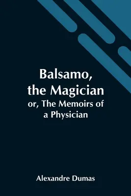 Balsamo, a mágus; avagy egy orvos emlékiratai - Balsamo, The Magician; Or, The Memoirs Of A Physician