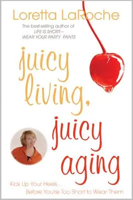 Lédús élet, lédús öregedés: Kick Up Your Heels Before You're Too Short to Wear Them - Juicy Living, Juicy Aging: Kick Up Your Heels Before You're Too Short to Wear Them