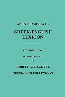 Egy középfokú görög-angol lexikon: A Liddell and Scott's Greek-English Lexicon hetedik kiadásán alapul. - An Intermediate Greek-English Lexicon: Founded Upon the Seventh Edition of Liddell and Scott's Greek-English Lexicon