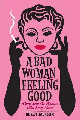 A Bad Woman Feeling Good: Blues and the Women Who Sing They Sing They - A Bad Woman Feeling Good: Blues and the Women Who Sing Them