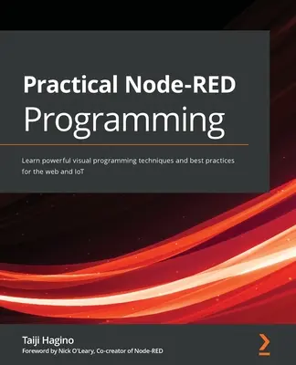 Gyakorlati Node-RED programozás: Hatékony vizuális programozási technikák és legjobb gyakorlatok elsajátítása a webhez és az IoT-hez - Practical Node-RED Programming: Learn powerful visual programming techniques and best practices for the web and IoT