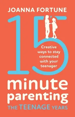 15 perces szülői nevelés a tinédzser években: Kreatív módszerek a tinédzserrel való kapcsolattartásra - 15-Minute Parenting the Teenage Years: Creative ways to stay connected with your teenager