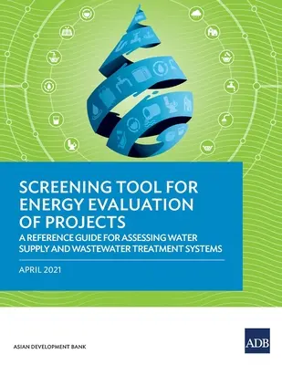 Szűrőeszköz a projektek energetikai értékeléséhez: Referenciaútmutató a vízellátó és szennyvíztisztító rendszerek értékeléséhez - Screening Tool for Energy Evaluation of Projects: A Reference Guide for Assessing Water Supply and Wastewater Treatment Systems