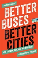 Jobb buszok, jobb városok: Hogyan tervezzünk, vezessünk és nyerjünk a hatékony közlekedésért folytatott harcban? - Better Buses, Better Cities: How to Plan, Run, and Win the Fight for Effective Transit