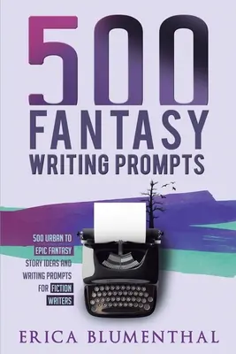 500 fantasy írói ösztönzés: Fantázia történetötletek és írói felkérések szépirodalmi íróknak - 500 Fantasy Writing Prompts: Fantasy Story Ideas and Writing Prompts for Fiction Writers