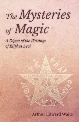 A mágia misztériumai - Eliphas Levi írásainak összefoglalása - The Mysteries of Magic - A Digest of the Writings of Eliphas Levi